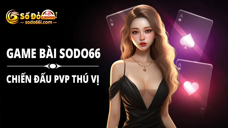 Tổng Hợp Game Bài Sodo66: Sân chơi PvP sôi động