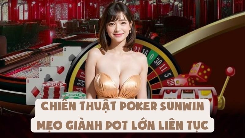 Chiến Thuật Poker Sunwin - Mẹo Giành Pot Lớn Liên Tục